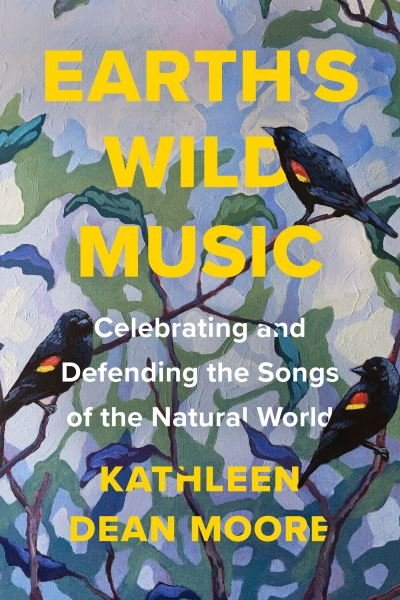 Cover for Kathleen Dean Moore · Earth's Wild Music: Celebrating and Defending the Songs of the Natural World (Paperback Book) (2022)