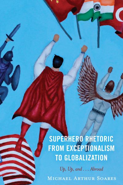 Michael Arthur Soares · Superhero Rhetoric from Exceptionalism to Globalization: Up, Up and ...Abroad (Hardcover Book) (2024)