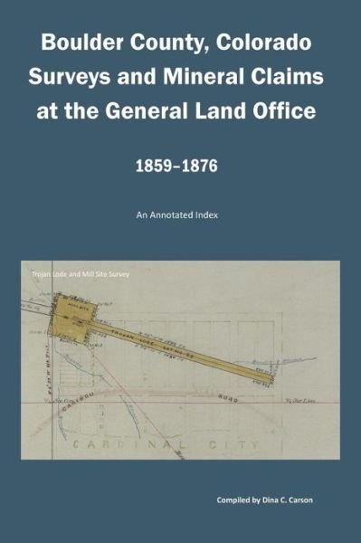 Cover for Dina C Carson · Boulder County, Colorado Surveys and Mineral Claims at the General Land Office, 1859-1876 (Taschenbuch) (2017)