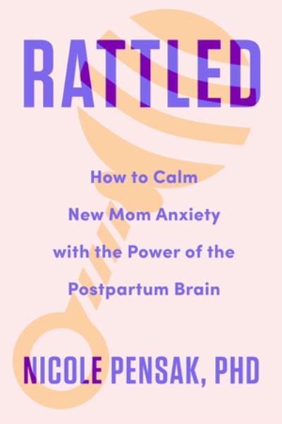Cover for Pensak, Nicole, PhD · Rattled: How to Calm New Mom Anxiety with the Power of the Postpartum Brain (Hardcover Book) (2024)