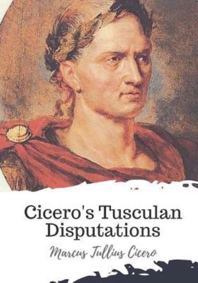 Cover for Marcus Tullius Cicero · Cicero's Tusculan Disputations (Paperback Bog) (2018)