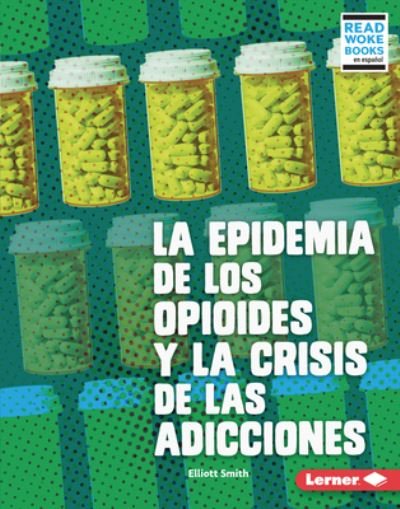 La Epidemia de Los Opioides Y La Crisis de Las Adicciones (the Opioid Epidemic and the Addiction Crisis) - Elliott Smith - Livros - Lerner Publishing Group - 9781728474304 - 1 de abril de 2022