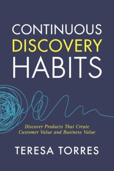 Continuous Discovery Habits: Discover Products that Create Customer Value and Business Value - Teresa Torres - Kirjat - Product Talk LLC - 9781736633304 - keskiviikko 14. huhtikuuta 2021