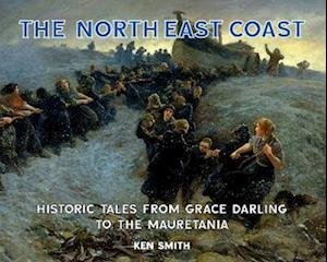 The North East Coast: Historic Tales from Grace Darling to the Mauretania - Ken Smith - Bøker - Newcastle Libraries & Information Servic - 9781739223304 - 9. mars 2023