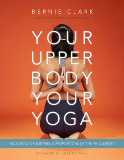 Your Upper Body, Your Yoga: Including Asymmetries & Proportions of the Whole Body - Bernie Clark - Livros - Wild Strawberry Productions - 9781777687304 - 7 de abril de 2022