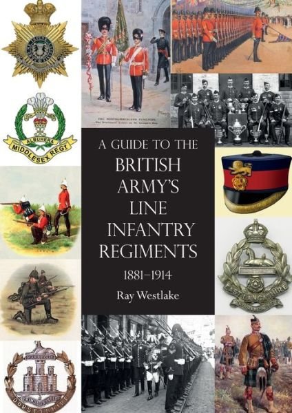 Cover for Ray Westlake · Guide to the British Army's Line Infantry Regiments, 1881-1914 (Book) (2020)