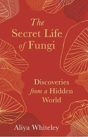 Cover for Aliya Whiteley · The Secret Life of Fungi: Discoveries from a Hidden World (Hardcover bog) (2020)