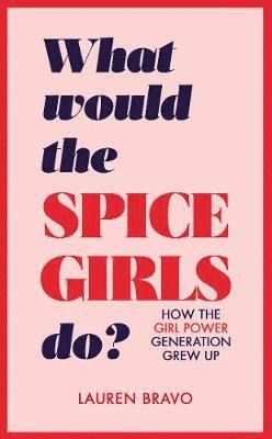 Cover for Lauren Bravo · What Would the Spice Girls Do?: How the Girl Power Generation Grew Up (Hardcover Book) (2018)