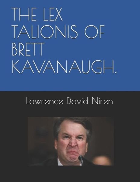The Lex Talionis of Brett Kavanaugh. - Lawrence David Niren - Bücher - Independently Published - 9781793021304 - 2019