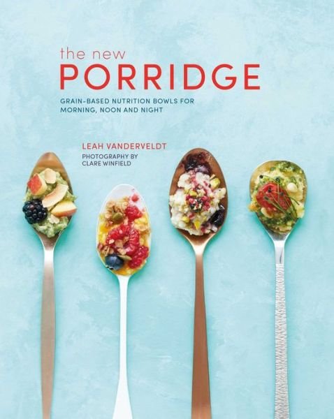 Cover for Leah Vanderveldt · The New Porridge: Grain-Based Nutrition Bowls for Morning, Noon and Night (Innbunden bok) (2018)