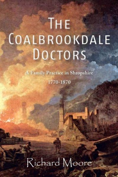 The Coalbrookdale Doctors: a Family Practice in Shropshire, 1770-1870 - Dr Richard Moore - Books - YouCaxton Publications - 9781909644304 - December 1, 2014