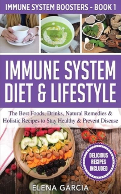 Immune System Diet & Lifestyle: The Best Foods, Drinks, Natural Remedies & Holistic Recipes to Stay Healthy & Prevent Disease - Immune System Boosters - Elena Garcia - Książki - Your Wellness Books - 9781913575304 - 18 marca 2020