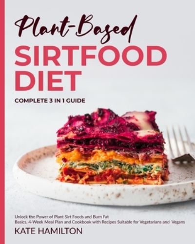 Cover for Kate Hamilton · Plant-Based Sirtfood Diet: Complete 3 in 1 Guide | Unlock the Power of Plant Sirt Foods and Burn Fat | Basics, 4-Week Meal Plan and Cookbook with Recipes Suitable for Vegetarians and Vegans (Paperback Book) (2021)