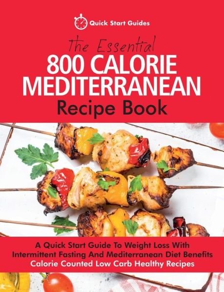 Cover for Quick Start Guides · The Essential 800 Calorie Mediterranean Recipe Book: A Quick Start Guide To Weight Loss With Intermittent Fasting And Mediterranean Diet Benefits. Calorie Counted Low Carb Healthy Recipes (Paperback Bog) (2019)
