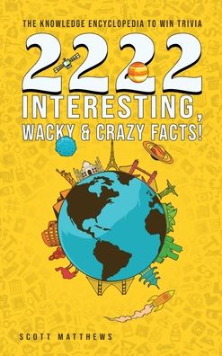 Cover for Scott Matthews · 2222 Interesting, Wacky and Crazy Facts - the Knowledge Encyclopedia to Win Trivia (Gebundenes Buch) (2020)