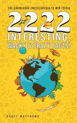 Cover for Scott Matthews · 2222 Interesting, Wacky and Crazy Facts - the Knowledge Encyclopedia to Win Trivia (Gebundenes Buch) (2020)