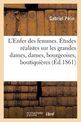 Cover for Pelin · L'Enfer Des Femmes. Etudes Realistes Sur Les Grandes Dames, Bourgeoises, Boutiquieres (Paperback Book) (2016)