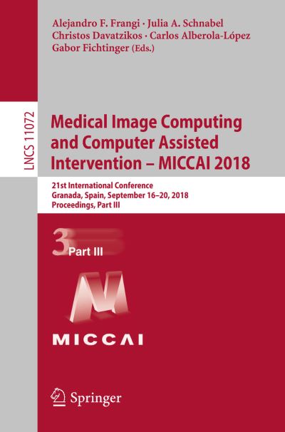 Cover for Medical Image Computing and Computer Assisted Intervention – MICCAI 2018: 21st International Conference, Granada, Spain, September 16-20, 2018, Proceedings, Part III - Lecture Notes in Computer Science (Paperback Book) [2018 edition] (2018)