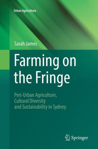 Cover for Sarah James · Farming on the Fringe: Peri-Urban Agriculture, Cultural Diversity and Sustainability in Sydney - Urban Agriculture (Paperback Book) [Softcover reprint of the original 1st ed. 2016 edition] (2018)