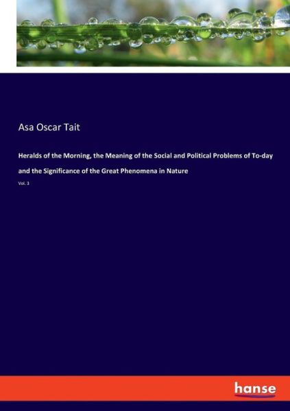 Cover for Asa Oscar Tait · Heralds of the Morning, the Meaning of the Social and Political Problems of To-day and the Significance of the Great Phenomena in Nature: Vol. 3 (Paperback Book) (2019)