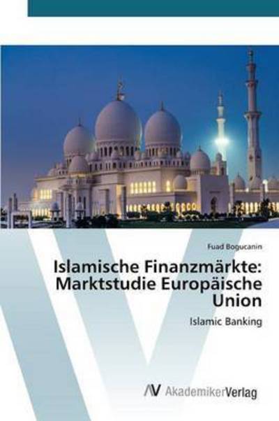 Islamische Finanzmarkte: Marktstudie Europaische Union - Bogucanin Fuad - Kirjat - AV Akademikerverlag - 9783639806304 - keskiviikko 22. huhtikuuta 2015