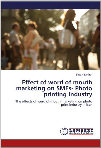 Cover for Ehsan Zaribaf · Effect of Word of Mouth Marketing on Smes- Photo Printing Industry: the Effects of Word of Mouth Marketing on Photo Print Industry in Iran (Paperback Book) (2012)