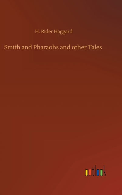 Smith and Pharaohs and other Tales - Sir H Rider Haggard - Books - Outlook Verlag - 9783752356304 - July 28, 2020