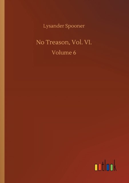 No Treason, Vol. VI.: Volume 6 - Lysander Spooner - Bücher - Outlook Verlag - 9783752426304 - 13. August 2020
