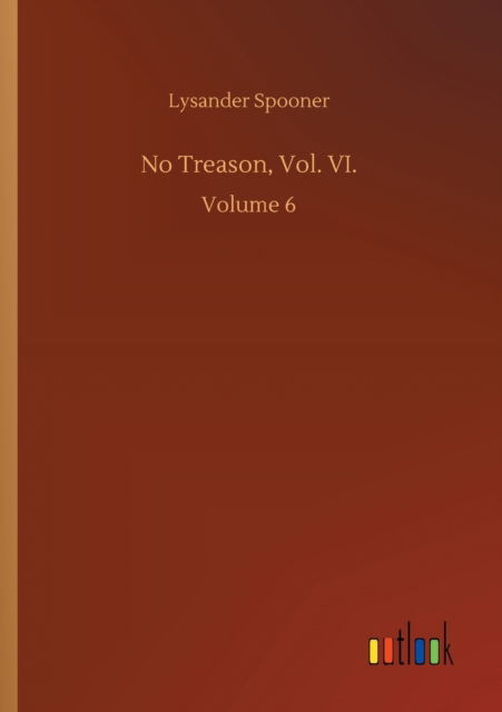 No Treason, Vol. VI.: Volume 6 - Lysander Spooner - Boeken - Outlook Verlag - 9783752426304 - 13 augustus 2020