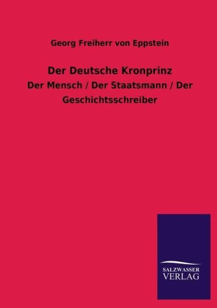 Der Deutsche Kronprinz - Georg Freiherr Von Eppstein - Books - Salzwasser-Verlag GmbH - 9783846042304 - July 9, 2013