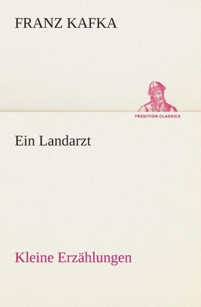 Cover for Franz Kafka · Ein Landarzt Kleine Erzählungen (Tredition Classics) (German Edition) (Paperback Book) [German edition] (2013)