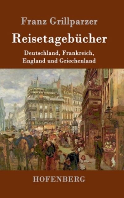 Cover for Franz Grillparzer · Reisetagebucher: Reisen nach Deutschland, Frankreich, England und Griechenland (Gebundenes Buch) (2016)