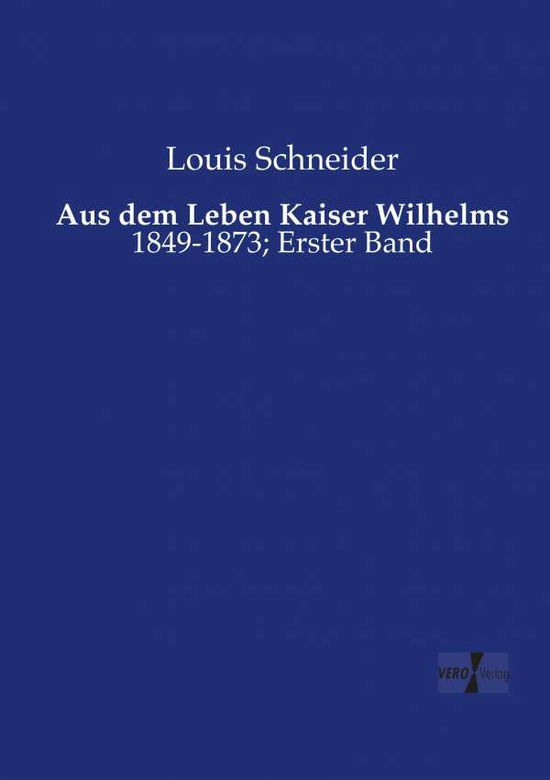 Cover for Louis Schneider · Aus dem Leben Kaiser Wilhelms: 1849-1873; Erster Band (Paperback Book) [German edition] (2019)