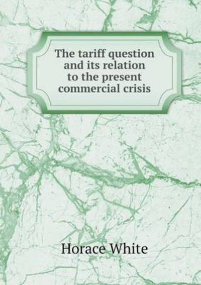 Cover for Horace White · The Tariff Question and Its Relation to the Present Commercial Crisis (Taschenbuch) (2015)