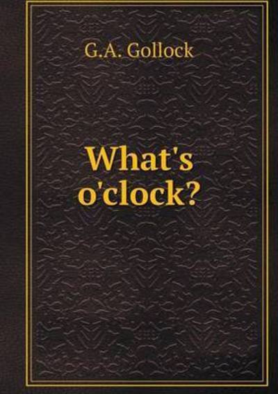 What's O'clock? - G a Gollock - Bøger - Book on Demand Ltd. - 9785519270304 - 19. januar 2015