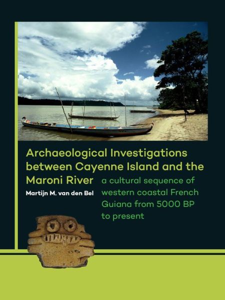 Archaeological Investigations between Cayenne Island and the Maroni River: A cultural sequence of western coastal French Guiana from 5000 BP to present - Martijn M. Van den Bel - Books - Sidestone Press - 9789088903304 - September 25, 2015