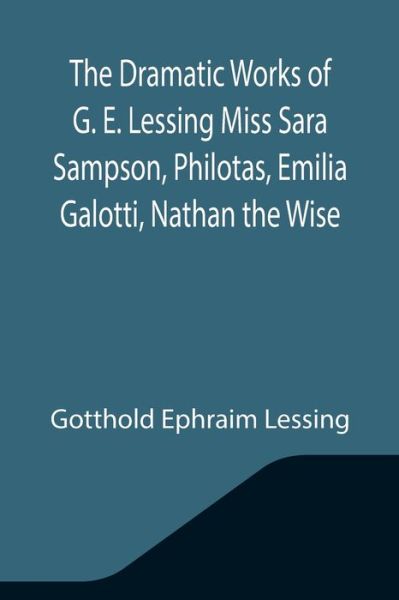 Cover for Gotthold Ephraim Lessing · The Dramatic Works of G. E. Lessing Miss Sara Sampson, Philotas, Emilia Galotti, Nathan the Wise (Taschenbuch) (2021)