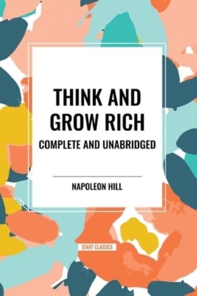 Think and Grow Rich Complete and Unabridged - Napoleon Hill - Books - Start Classics - 9798880923304 - March 26, 2024