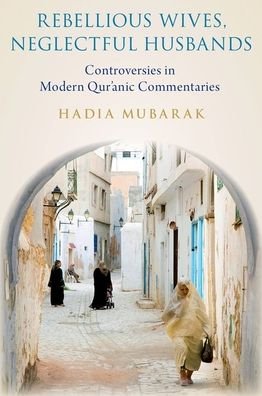 Cover for Mubarak, Hadia (Dr., Dr., Queens University of Charlotte) · Rebellious Wives, Neglectful Husbands: Controversies in Modern Qur'anic Commentaries (Hardcover Book) (2022)