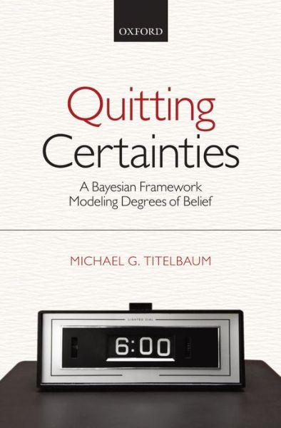 Cover for Titelbaum, Michael G. (University of Wisconsin-Madison) · Quitting Certainties: A Bayesian Framework Modeling Degrees of Belief (Gebundenes Buch) (2012)