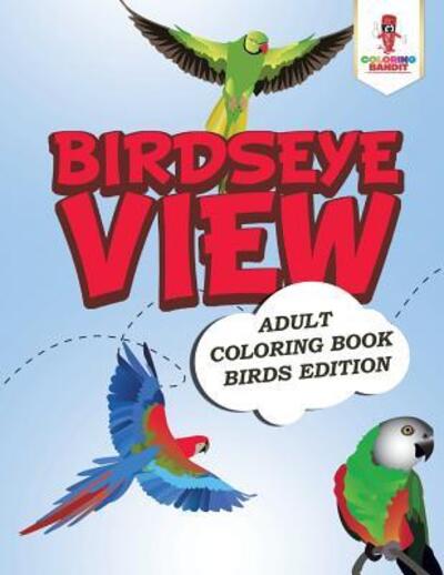 Cover for Coloring Bandit · Birdseye View Adult Coloring Book Birds Edition (Paperback Book) (2017)