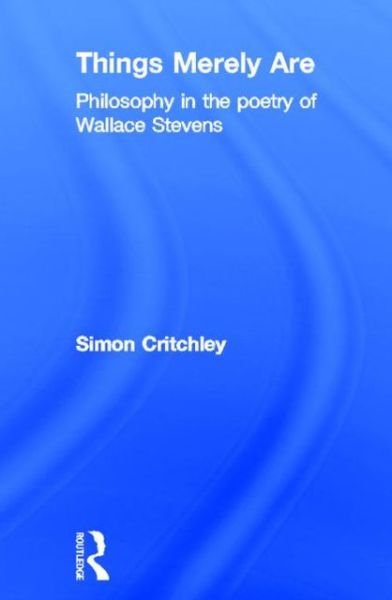 Cover for Critchley, Simon (New School University, New York, USA) · Things Merely Are: Philosophy in the Poetry of Wallace Stevens (Hardcover Book) (2005)