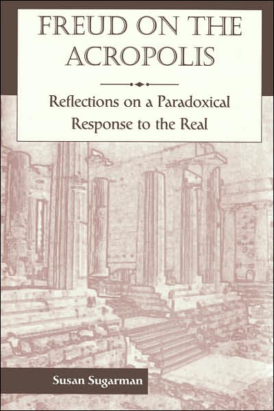 Freud On The Acropolis: Reflections On A Paradoxical Response To The Real - Susan Sugarman - Books - Basic Books - 9780465083305 - July 15, 1999