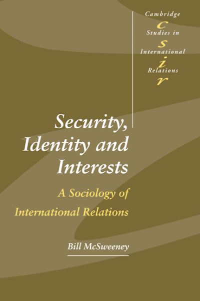 Security, Identity and Interests: A Sociology of International Relations - Cambridge Studies in International Relations - McSweeney, Bill (Irish School of Ecumenics, Dublin) - Books - Cambridge University Press - 9780521666305 - November 4, 1999