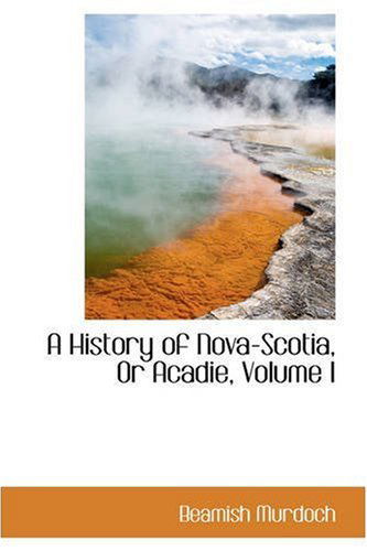 Cover for Beamish Murdoch · A History of Nova-scotia, or Acadie, Volume I (Taschenbuch) (2008)