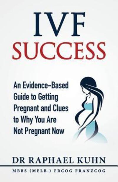 Cover for Raphael Kuhn · IVF Success : An Evidence-Based Guide to Getting Pregnant and Clues To Why You Are Not Pregnant Now (Pocketbok) (2017)