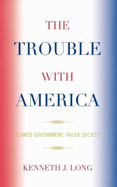 Cover for Kenneth J. Long · The Trouble with America: Flawed Government, Failed Society (Hardcover Book) (2009)