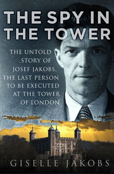 Cover for Giselle K. Jakobs · The Spy in the Tower: The Untold Story of Joseph Jakobs, the Last Person to be Executed in the Tower of London (Hardcover Book) (2019)