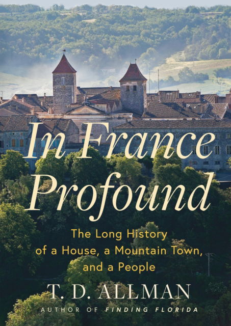 In France Profound: The Long History of a House, a Mountain Town, and a People - T.D. Allman - Książki - Grove Press - 9780802165305 - 18 września 2025