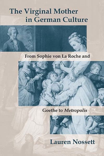 Cover for Lauren Nossett · The Virginal Mother in German Culture: From Sophie von La Roche and Goethe to Metropolis (Hardcover Book) (2019)